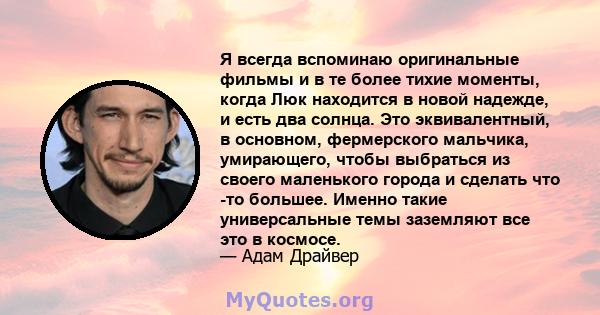 Я всегда вспоминаю оригинальные фильмы и в те более тихие моменты, когда Люк находится в новой надежде, и есть два солнца. Это эквивалентный, в основном, фермерского мальчика, умирающего, чтобы выбраться из своего