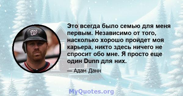 Это всегда было семью для меня первым. Независимо от того, насколько хорошо пройдет моя карьера, никто здесь ничего не спросит обо мне. Я просто еще один Dunn для них.