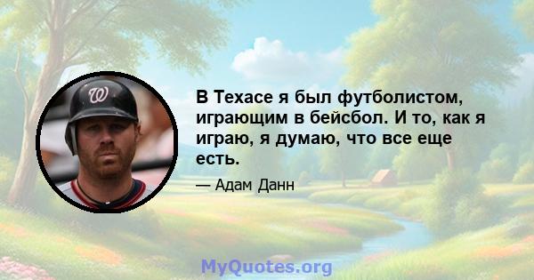 В Техасе я был футболистом, играющим в бейсбол. И то, как я играю, я думаю, что все еще есть.