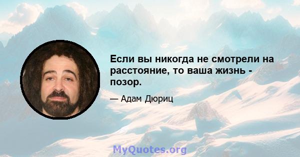 Если вы никогда не смотрели на расстояние, то ваша жизнь - позор.