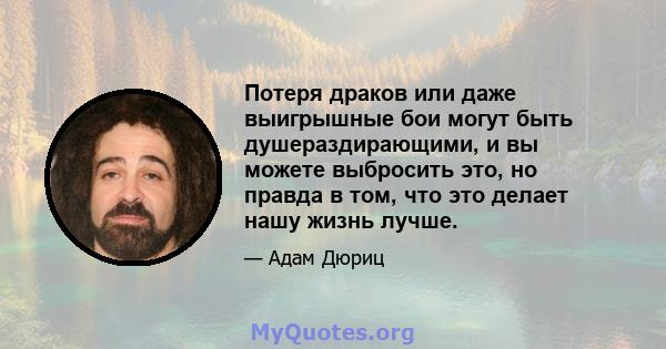 Потеря драков или даже выигрышные бои могут быть душераздирающими, и вы можете выбросить это, но правда в том, что это делает нашу жизнь лучше.