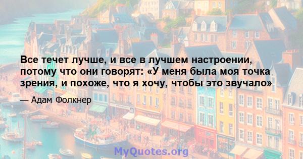 Все течет лучше, и все в лучшем настроении, потому что они говорят: «У меня была моя точка зрения, и похоже, что я хочу, чтобы это звучало»