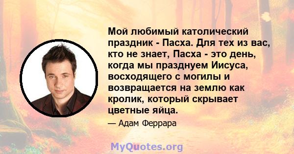 Мой любимый католический праздник - Пасха. Для тех из вас, кто не знает, Пасха - это день, когда мы празднуем Иисуса, восходящего с могилы и возвращается на землю как кролик, который скрывает цветные яйца.