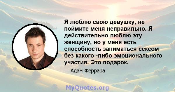 Я люблю свою девушку, не поймите меня неправильно. Я действительно люблю эту женщину, но у меня есть способность заниматься сексом без какого -либо эмоционального участия. Это подарок.