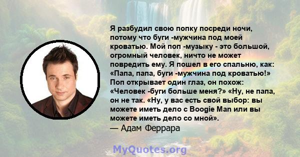 Я разбудил свою попку посреди ночи, потому что буги -мужчина под моей кроватью. Мой поп -музыку - это большой, огромный человек, ничто не может повредить ему. Я пошел в его спальню, как: «Папа, папа, буги -мужчина под