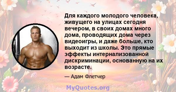 Для каждого молодого человека, живущего на улицах сегодня вечером, в своих домах много дома, проводящих дома через видеоигры, и даже больше, кто выходит из школы. Это прямые эффекты интернализованной дискриминации,