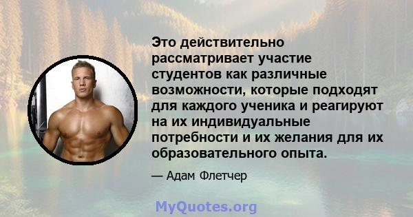 Это действительно рассматривает участие студентов как различные возможности, которые подходят для каждого ученика и реагируют на их индивидуальные потребности и их желания для их образовательного опыта.