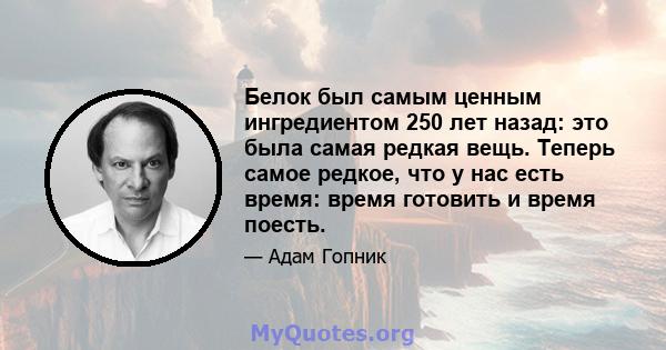 Белок был самым ценным ингредиентом 250 лет назад: это была самая редкая вещь. Теперь самое редкое, что у нас есть время: время готовить и время поесть.