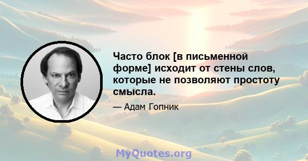 Часто блок [в письменной форме] исходит от стены слов, которые не позволяют простоту смысла.