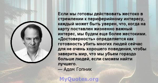 Если мы готовы действовать жестоко в стремлении к периферийному интересу, каждый может быть уверен, что, когда на карту поставлен жизненно важный интерес, мы будем еще более жестокими. «Достоверность» определяется как