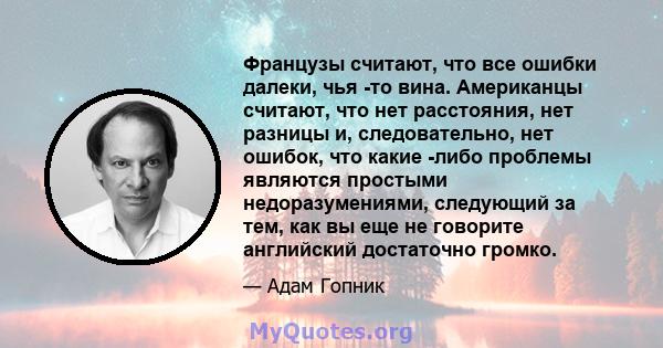 Французы считают, что все ошибки далеки, чья -то вина. Американцы считают, что нет расстояния, нет разницы и, следовательно, нет ошибок, что какие -либо проблемы являются простыми недоразумениями, следующий за тем, как