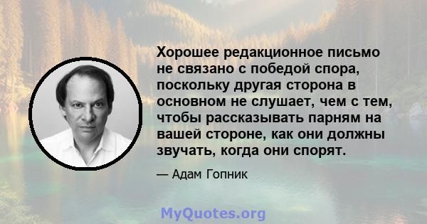 Хорошее редакционное письмо не связано с победой спора, поскольку другая сторона в основном не слушает, чем с тем, чтобы рассказывать парням на вашей стороне, как они должны звучать, когда они спорят.