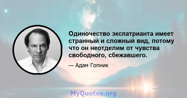 Одиночество экспатрианта имеет странный и сложный вид, потому что он неотделим от чувства свободного, сбежавшего.