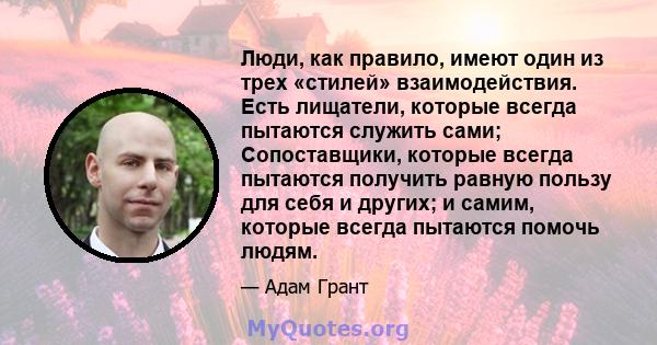 Люди, как правило, имеют один из трех «стилей» взаимодействия. Есть лищатели, которые всегда пытаются служить сами; Сопоставщики, которые всегда пытаются получить равную пользу для себя и других; и самим, которые всегда 