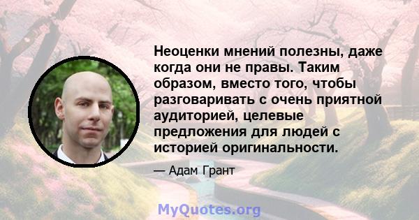 Неоценки мнений полезны, даже когда они не правы. Таким образом, вместо того, чтобы разговаривать с очень приятной аудиторией, целевые предложения для людей с историей оригинальности.