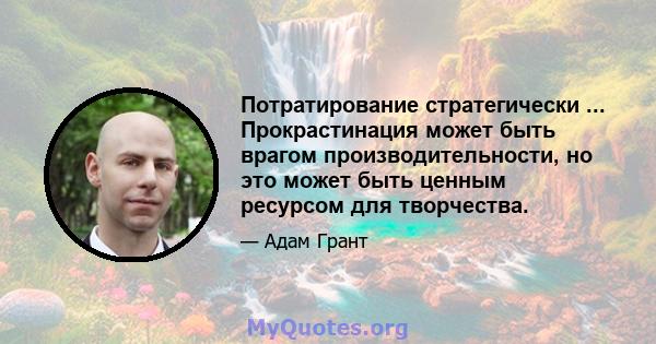 Потратирование стратегически ... Прокрастинация может быть врагом производительности, но это может быть ценным ресурсом для творчества.