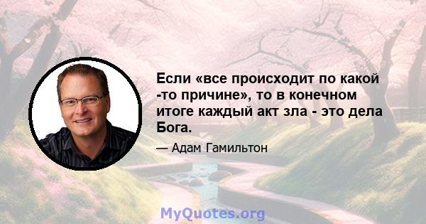 Если «все происходит по какой -то причине», то в конечном итоге каждый акт зла ​​- это дела Бога.