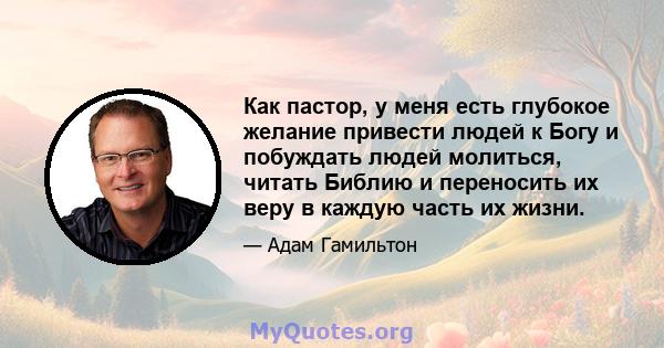 Как пастор, у меня есть глубокое желание привести людей к Богу и побуждать людей молиться, читать Библию и переносить их веру в каждую часть их жизни.