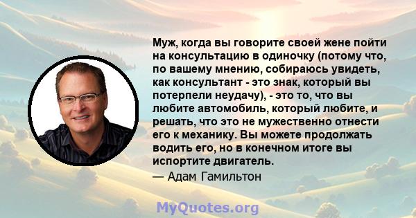 Муж, когда вы говорите своей жене пойти на консультацию в одиночку (потому что, по вашему мнению, собираюсь увидеть, как консультант - это знак, который вы потерпели неудачу), - это то, что вы любите автомобиль, который 