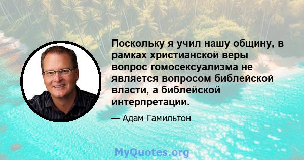 Поскольку я учил нашу общину, в рамках христианской веры вопрос гомосексуализма не является вопросом библейской власти, а библейской интерпретации.