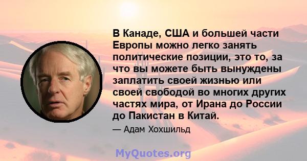 В Канаде, США и большей части Европы можно легко занять политические позиции, это то, за что вы можете быть вынуждены заплатить своей жизнью или своей свободой во многих других частях мира, от Ирана до России до