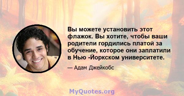 Вы можете установить этот флажок. Вы хотите, чтобы ваши родители гордились платой за обучение, которое они заплатили в Нью -Йоркском университете.