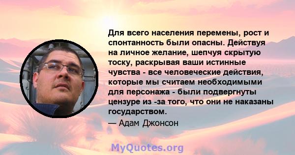 Для всего населения перемены, рост и спонтанность были опасны. Действуя на личное желание, шепчуя скрытую тоску, раскрывая ваши истинные чувства - все человеческие действия, которые мы считаем необходимыми для персонажа 