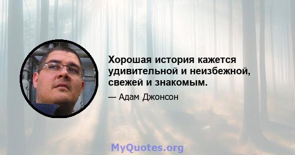 Хорошая история кажется удивительной и неизбежной, свежей и знакомым.