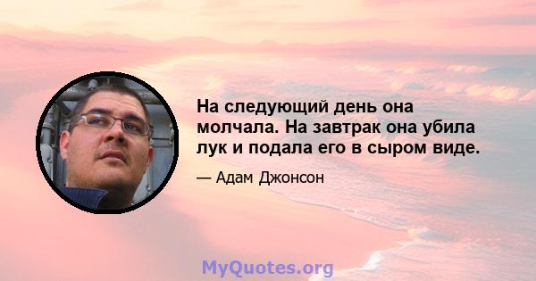 На следующий день она молчала. На завтрак она убила лук и подала его в сыром виде.