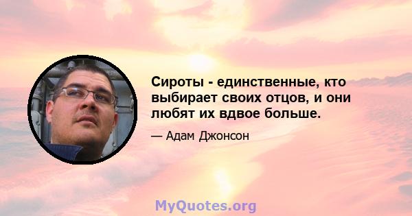 Сироты - единственные, кто выбирает своих отцов, и они любят их вдвое больше.