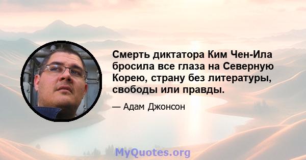 Смерть диктатора Ким Чен-Ила бросила все глаза на Северную Корею, страну без литературы, свободы или правды.