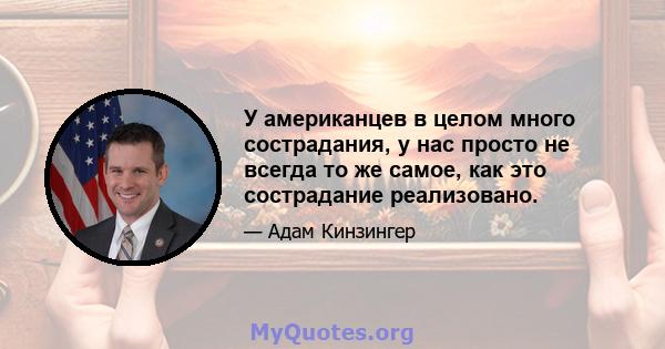 У американцев в целом много сострадания, у нас просто не всегда то же самое, как это сострадание реализовано.