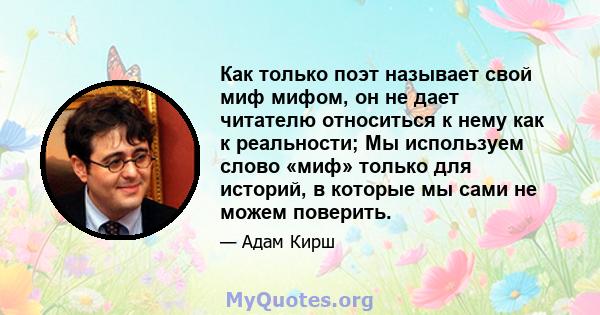 Как только поэт называет свой миф мифом, он не дает читателю относиться к нему как к реальности; Мы используем слово «миф» только для историй, в которые мы сами не можем поверить.