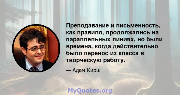 Преподавание и письменность, как правило, продолжались на параллельных линиях, но были времена, когда действительно было перенос из класса в творческую работу.