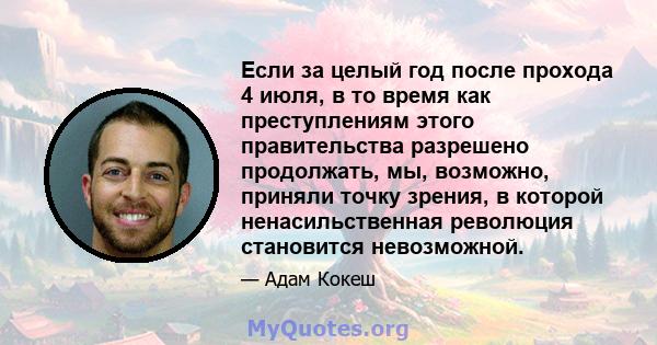 Если за целый год после прохода 4 июля, в то время как преступлениям этого правительства разрешено продолжать, мы, возможно, приняли точку зрения, в которой ненасильственная революция становится невозможной.