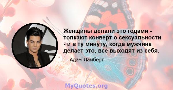 Женщины делали это годами - толкают конверт о сексуальности - и в ту минуту, когда мужчина делает это, все выходят из себя.