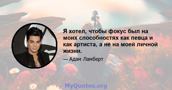 Я хотел, чтобы фокус был на моих способностях как певца и как артиста, а не на моей личной жизни.