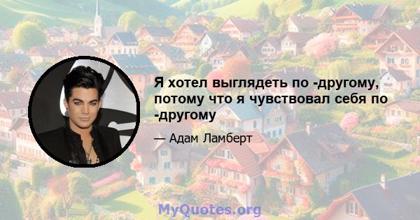 Я хотел выглядеть по -другому, потому что я чувствовал себя по -другому