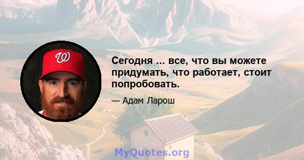 Сегодня ... все, что вы можете придумать, что работает, стоит попробовать.