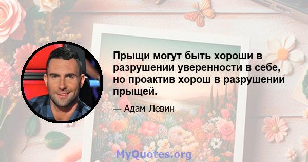 Прыщи могут быть хороши в разрушении уверенности в себе, но проактив хорош в разрушении прыщей.