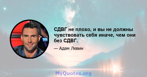 СДВГ не плохо, и вы не должны чувствовать себя иначе, чем они без СДВГ.