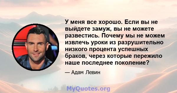 У меня все хорошо. Если вы не выйдете замуж, вы не можете развестись. Почему мы не можем извлечь уроки из разрушительно низкого процента успешных браков, через которые пережило наше последнее поколение?