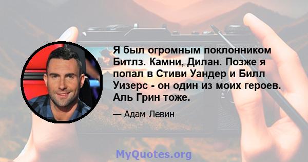 Я был огромным поклонником Битлз. Камни, Дилан. Позже я попал в Стиви Уандер и Билл Уизерс - он один из моих героев. Аль Грин тоже.