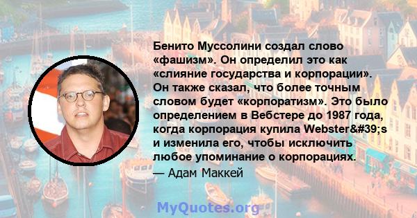 Бенито Муссолини создал слово «фашизм». Он определил это как «слияние государства и корпорации». Он также сказал, что более точным словом будет «корпоратизм». Это было определением в Вебстере до 1987 года, когда