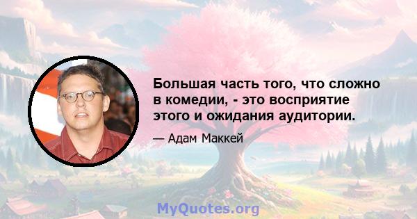 Большая часть того, что сложно в комедии, - это восприятие этого и ожидания аудитории.