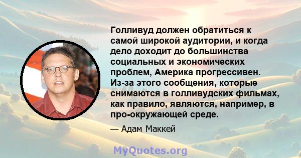 Голливуд должен обратиться к самой широкой аудитории, и когда дело доходит до большинства социальных и экономических проблем, Америка прогрессивен. Из-за этого сообщения, которые снимаются в голливудских фильмах, как