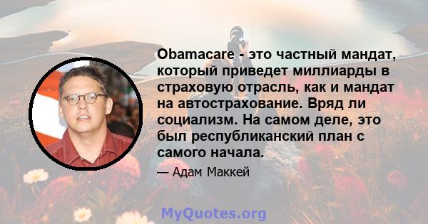 Obamacare - это частный мандат, который приведет миллиарды в страховую отрасль, как и мандат на автострахование. Вряд ли социализм. На самом деле, это был республиканский план с самого начала.