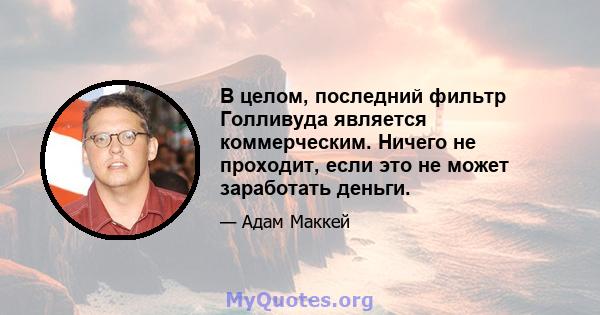 В целом, последний фильтр Голливуда является коммерческим. Ничего не проходит, если это не может заработать деньги.