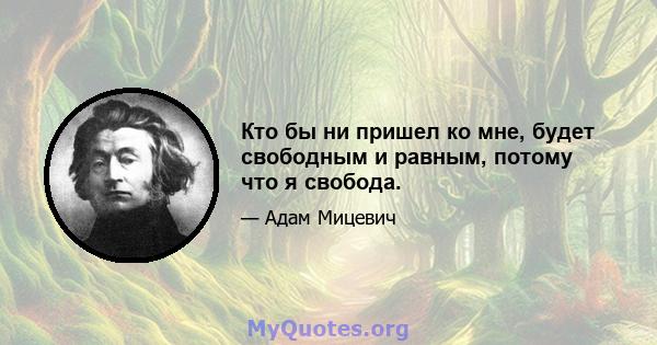 Кто бы ни пришел ко мне, будет свободным и равным, потому что я свобода.