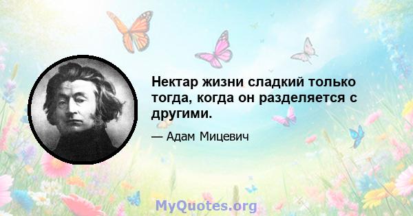 Нектар жизни сладкий только тогда, когда он разделяется с другими.